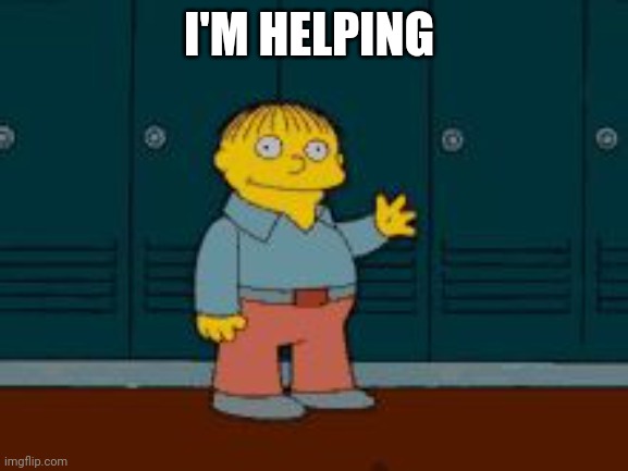 Ralph "I'm helping" Wiggum from The Simpsons | I'M HELPING | image tagged in ralph i'm helping wiggum from the simpsons | made w/ Imgflip meme maker