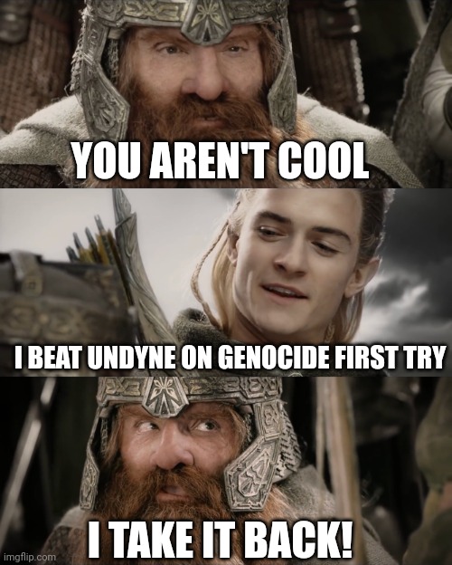 I did tho | YOU AREN'T COOL; I BEAT UNDYNE ON GENOCIDE FIRST TRY; I TAKE IT BACK! | image tagged in undertale | made w/ Imgflip meme maker