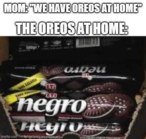 The Oreos at home taste different | MOM: "WE HAVE OREOS AT HOME"; THE OREOS AT HOME: | image tagged in offbrand oreos,oreo | made w/ Imgflip meme maker