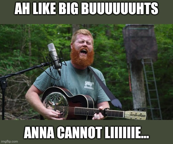 Oliver Anthony | AH LIKE BIG BUUUUUUHTS; ANNA CANNOT LIIIIIIE... | image tagged in oliver anthony | made w/ Imgflip meme maker