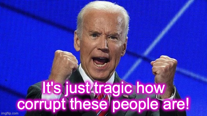 Joe Biden fists angry | It's just tragic how corrupt these people are! | image tagged in joe biden fists angry | made w/ Imgflip meme maker