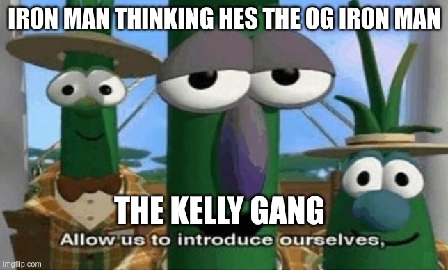 Allow Us to Introduce Ourselves | IRON MAN THINKING HES THE OG IRON MAN; THE KELLY GANG | image tagged in allow us to introduce ourselves | made w/ Imgflip meme maker
