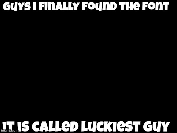 for context, its the youtube clickbait thumbnail font | guys i finally found the font; it is called luckiest guy | made w/ Imgflip meme maker