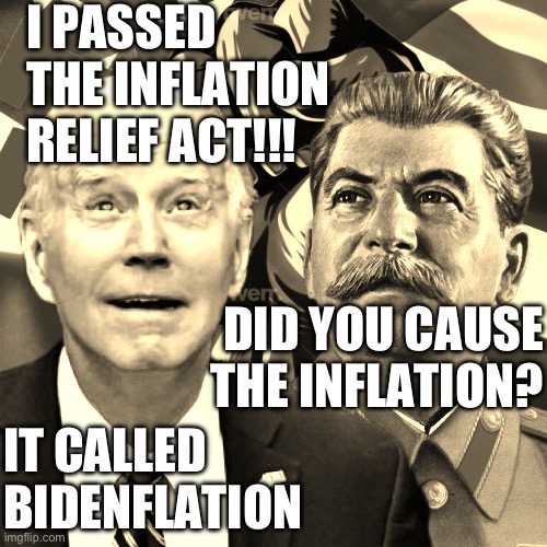 Bidenflation save us all | I PASSED THE INFLATION RELIEF ACT!!! DID YOU CAUSE THE INFLATION? IT CALLED
BIDENFLATION | image tagged in joe s,memes,funny | made w/ Imgflip meme maker