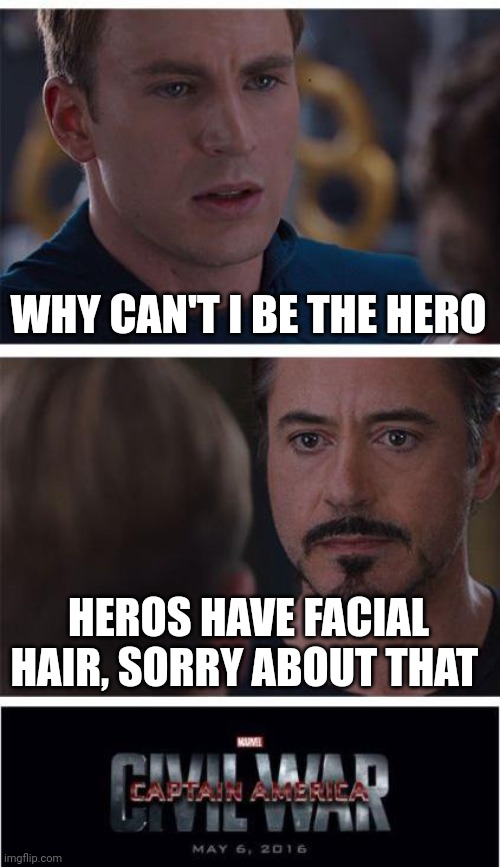 Civil war | WHY CAN'T I BE THE HERO; HEROS HAVE FACIAL HAIR, SORRY ABOUT THAT | image tagged in memes,marvel civil war 1,facial hair,beards | made w/ Imgflip meme maker