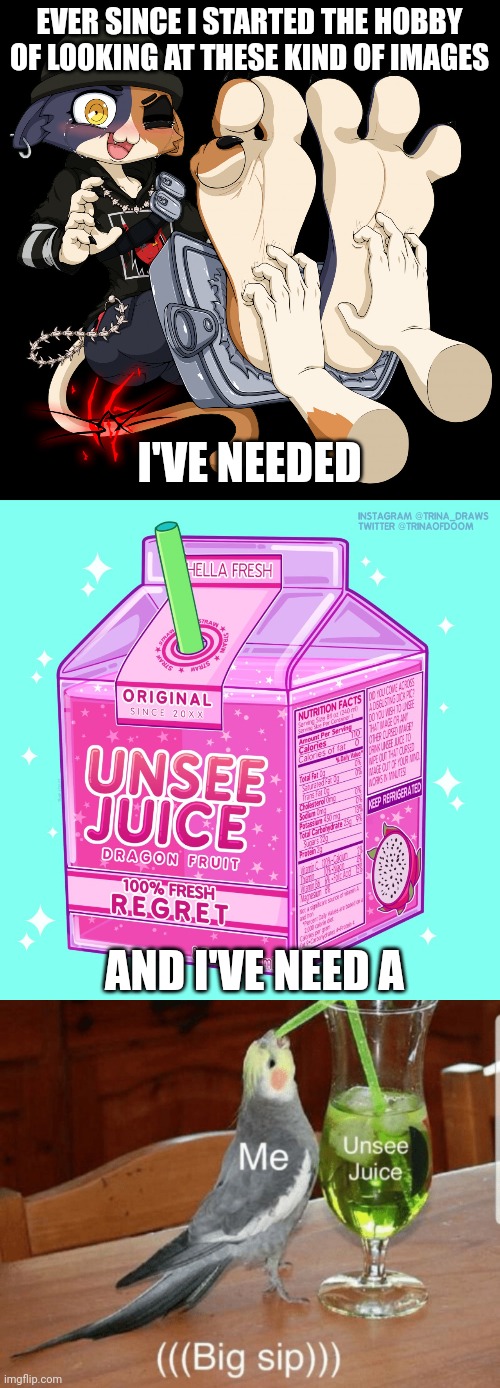 EVER SINCE I STARTED THE HOBBY OF LOOKING AT THESE KIND OF IMAGES; I'VE NEEDED; AND I'VE NEED A | image tagged in meowskulls tickle,unsee juice | made w/ Imgflip meme maker