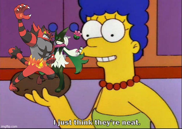 Marge is a huge fan of Incineroar and Meowscarada | image tagged in i just think they're neat | made w/ Imgflip meme maker