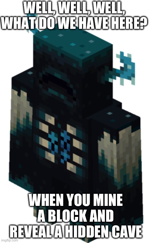 Minecraft Warden | WELL, WELL, WELL, WHAT DO WE HAVE HERE? WHEN YOU MINE A BLOCK AND REVEAL A HIDDEN CAVE | image tagged in minecraft warden | made w/ Imgflip meme maker