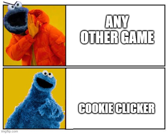 C is for cookie that's good enough for me | ANY OTHER GAME; COOKIE CLICKER | image tagged in cookie monster | made w/ Imgflip meme maker