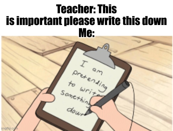 Lol | Teacher: This is important please write this down
Me: | image tagged in school,notes | made w/ Imgflip meme maker