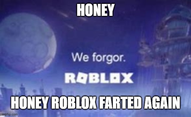 we forgor again | HONEY; HONEY ROBLOX FARTED AGAIN | image tagged in roblox,memes,funny,i forgor | made w/ Imgflip meme maker