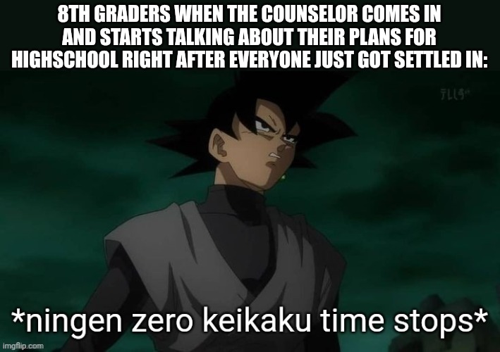 ningen zero keikaku time stops | 8TH GRADERS WHEN THE COUNSELOR COMES IN AND STARTS TALKING ABOUT THEIR PLANS FOR HIGHSCHOOL RIGHT AFTER EVERYONE JUST GOT SETTLED IN: | image tagged in ningen zero keikaku time stops | made w/ Imgflip meme maker