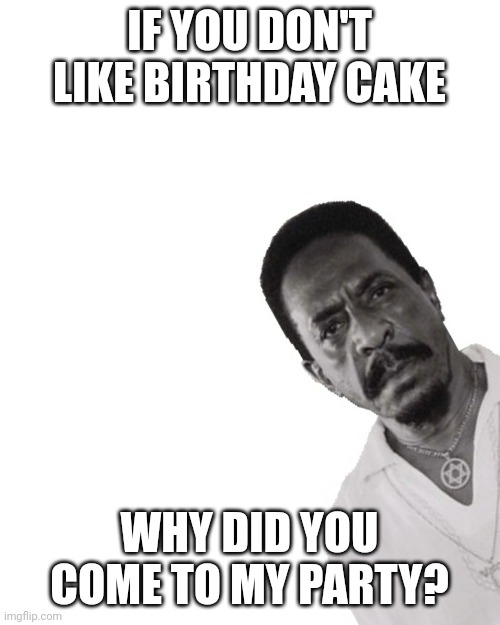 Ike turner peeking | IF YOU DON'T LIKE BIRTHDAY CAKE; WHY DID YOU COME TO MY PARTY? | image tagged in ike turner peeking,duh | made w/ Imgflip meme maker