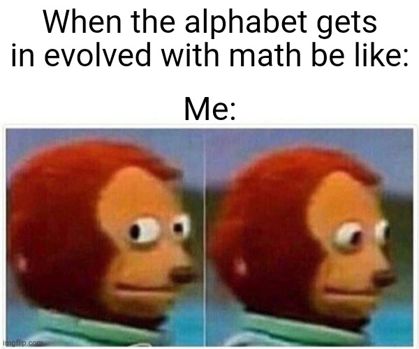 Monkey Puppet Meme | When the alphabet gets in evolved with math be like:; Me: | image tagged in memes,monkey puppet | made w/ Imgflip meme maker