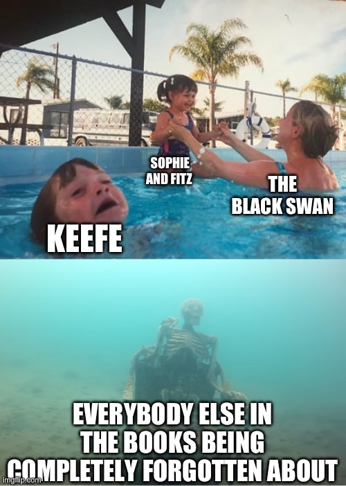 Facts | SOPHIE AND FITZ; THE BLACK SWAN; KEEFE; EVERYBODY ELSE IN THE BOOKS BEING COMPLETELY FORGOTTEN ABOUT | image tagged in swimming pool kids | made w/ Imgflip meme maker