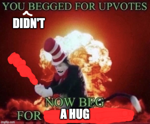 Beg for forgiveness | DIDN'T A HUG | image tagged in beg for forgiveness | made w/ Imgflip meme maker