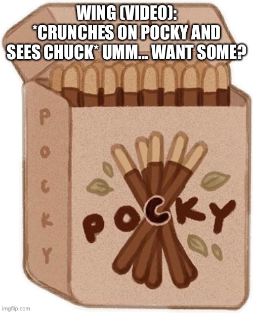 The pocky snack | WING (VIDEO): *CRUNCHES ON POCKY AND SEES CHUCK* UMM… WANT SOME? | image tagged in pocky | made w/ Imgflip meme maker