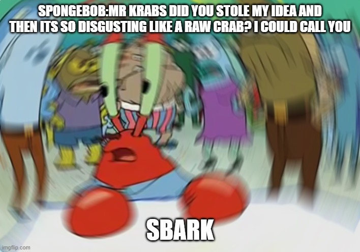 Find this meme in squidward in backwards | SPONGEBOB:MR KRABS DID YOU STOLE MY IDEA AND THEN ITS SO DISGUSTING LIKE A RAW CRAB? I COULD CALL YOU; SBARK | image tagged in memes,mr krabs blur meme | made w/ Imgflip meme maker