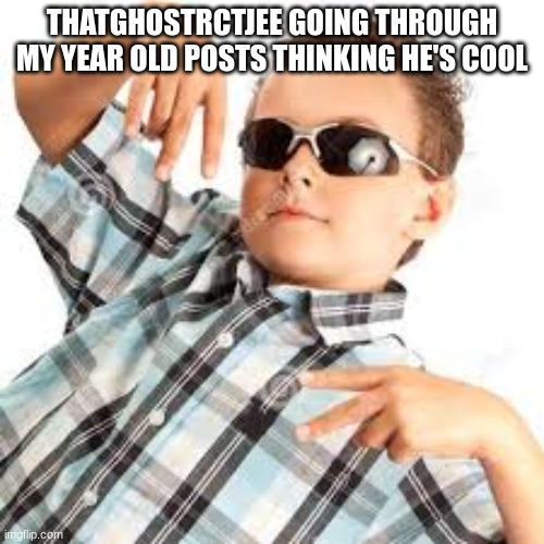 bruh... | THATGHOSTRCTJEE GOING THROUGH MY YEAR OLD POSTS THINKING HE'S COOL | image tagged in cool kid sunglasses | made w/ Imgflip meme maker