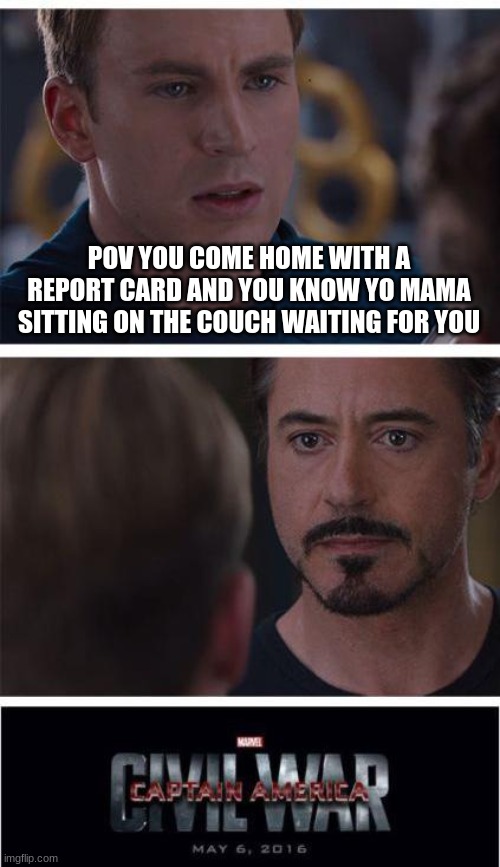 Marvel Civil War 1 | POV YOU COME HOME WITH A REPORT CARD AND YOU KNOW YO MAMA SITTING ON THE COUCH WAITING FOR YOU | image tagged in memes,marvel civil war 1 | made w/ Imgflip meme maker
