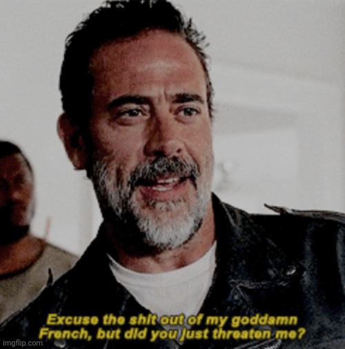 negan excuse the shit out of my goddam french | image tagged in negan excuse the shit out of my goddam french | made w/ Imgflip meme maker