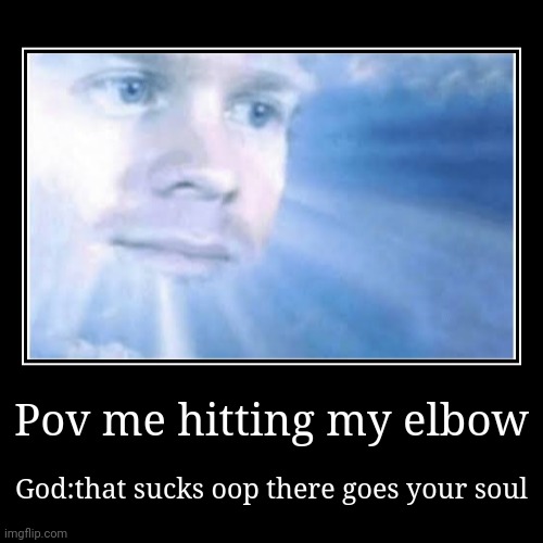 Pov me hitting my elbow | God:that sucks oop there goes your soul | image tagged in funny,demotivationals | made w/ Imgflip demotivational maker