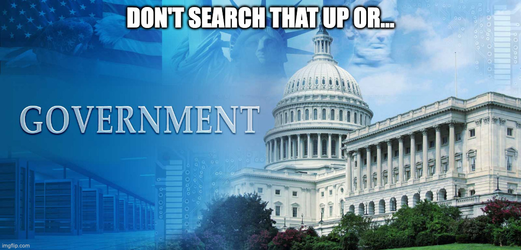 government meme | DON'T SEARCH THAT UP OR... | image tagged in government meme | made w/ Imgflip meme maker