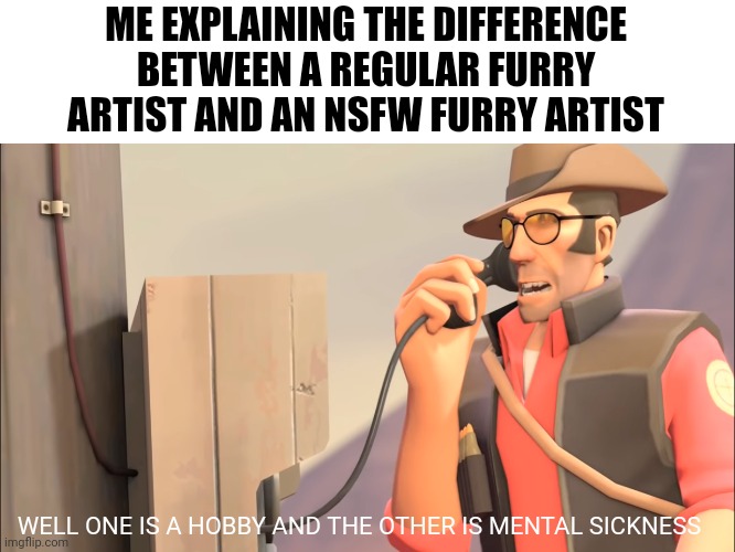 Well one is an X and the other is mental sickness | ME EXPLAINING THE DIFFERENCE BETWEEN A REGULAR FURRY ARTIST AND AN NSFW FURRY ARTIST; WELL ONE IS A HOBBY AND THE OTHER IS MENTAL SICKNESS | image tagged in well one is an x and the other is mental sickness,furry,furries,artists | made w/ Imgflip meme maker