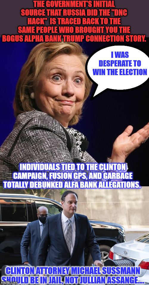 Confirmation: Alfa Bank Researchers Worked on DNC Hack | THE GOVERNMENT'S INITIAL SOURCE THAT RUSSIA DID THE "DNC HACK"  IS TRACED BACK TO THE SAME PEOPLE WHO BROUGHT YOU THE BOGUS ALPHA BANK TRUMP CONNECTION STORY. I WAS DESPERATE TO WIN THE ELECTION; INDIVIDUALS TIED TO THE CLINTON CAMPAIGN, FUSION GPS, AND GARBAGE TOTALLY DEBUNKED ALFA BANK ALLEGATIONS. CLINTON ATTORNEY MICHAEL SUSSMANN SHOULD BE IN JAIL, NOT JULLIAN ASSANGE.... | image tagged in hillary investigation,guilty,election fraud,innocent,julian assange | made w/ Imgflip meme maker