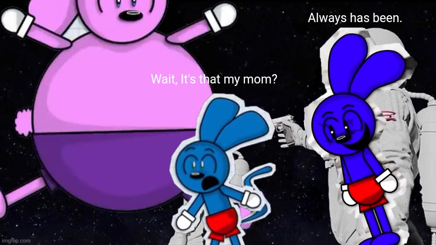 Riggy's Mom is fat | Always has been. Wait, It's that my mom? | image tagged in memes | made w/ Imgflip meme maker