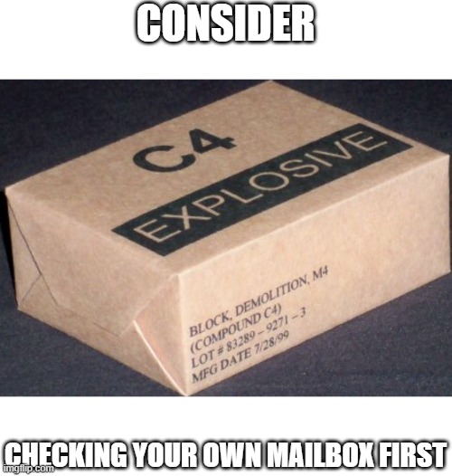 C4 | CONSIDER CHECKING YOUR OWN MAILBOX FIRST | image tagged in c4 | made w/ Imgflip meme maker