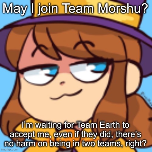 AHiT fans raise your hand | May I join Team Morshu? I’m waiting for Team Earth to accept me, even if they did, there’s no harm on being in two teams, right? | image tagged in hat kid smug | made w/ Imgflip meme maker