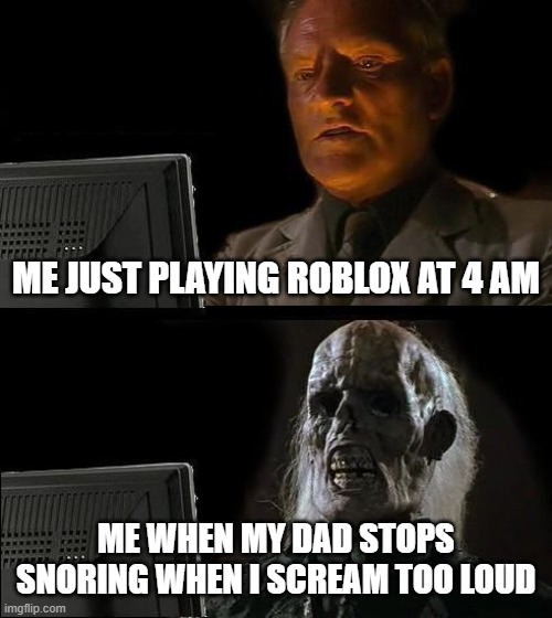 oh noes! | ME JUST PLAYING ROBLOX AT 4 AM; ME WHEN MY DAD STOPS SNORING WHEN I SCREAM TOO LOUD | image tagged in memes,i'll just wait here,oh no | made w/ Imgflip meme maker