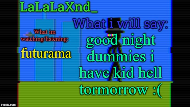 Updated lala temp | futurama; good night dummies i have kid hell tormorrow :( | image tagged in updated lala temp | made w/ Imgflip meme maker