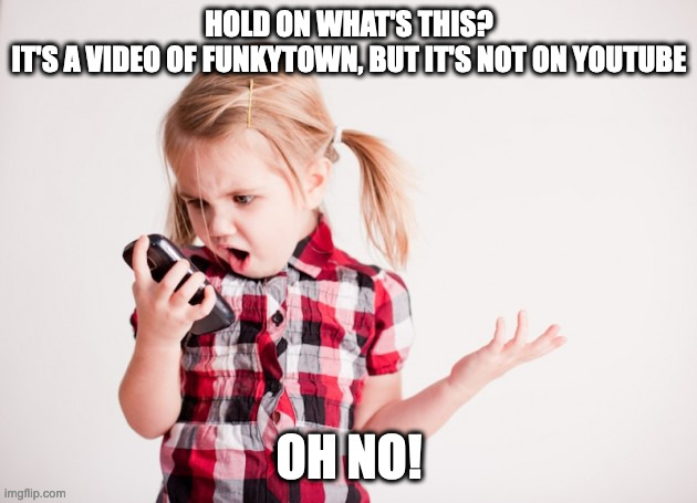 Kid on cell phone | HOLD ON WHAT'S THIS?
IT'S A VIDEO OF FUNKYTOWN, BUT IT'S NOT ON YOUTUBE OH NO! | image tagged in kid on cell phone | made w/ Imgflip meme maker