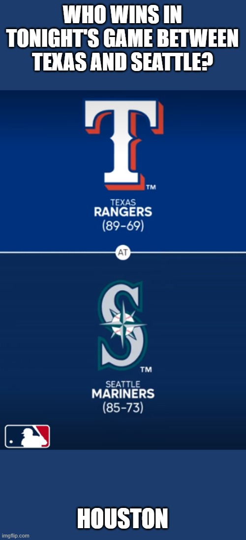 It's tight | WHO WINS IN TONIGHT'S GAME BETWEEN TEXAS AND SEATTLE? HOUSTON | image tagged in sports,baseball,texas rangers,seattle,houston astros,west | made w/ Imgflip meme maker