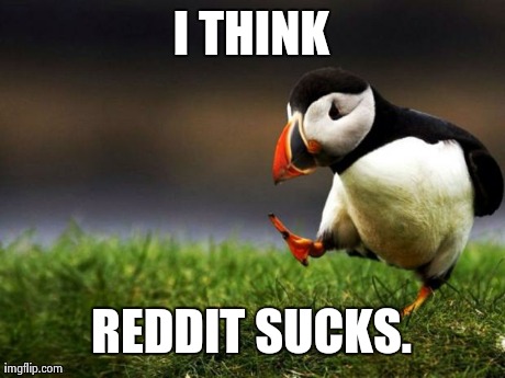 Unpopular Opinion Puffin | I THINK REDDIT SUCKS. | image tagged in memes,unpopular opinion puffin,AdviceAnimals | made w/ Imgflip meme maker