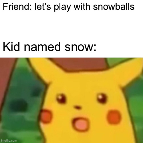 Surprised Pikachu | Friend: let’s play with snowballs; Kid named snow: | image tagged in memes,surprised pikachu | made w/ Imgflip meme maker