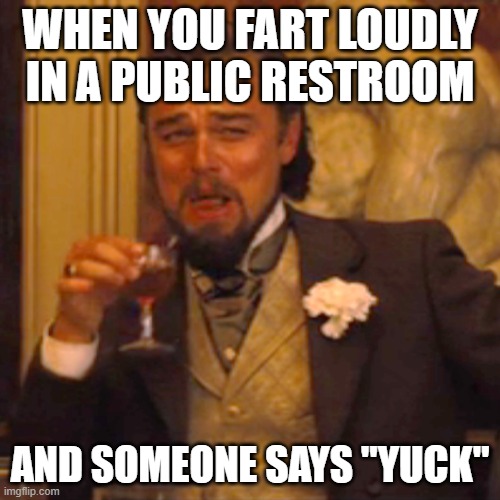 Leo in the crapper | WHEN YOU FART LOUDLY IN A PUBLIC RESTROOM; AND SOMEONE SAYS "YUCK" | image tagged in memes,laughing leo | made w/ Imgflip meme maker