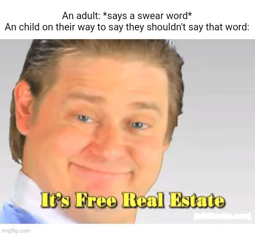 Adults who cuss are allowed to cuss..... fu- | An adult: *says a swear word*
An child on their way to say they shouldn't say that word: | image tagged in it's free real estate | made w/ Imgflip meme maker