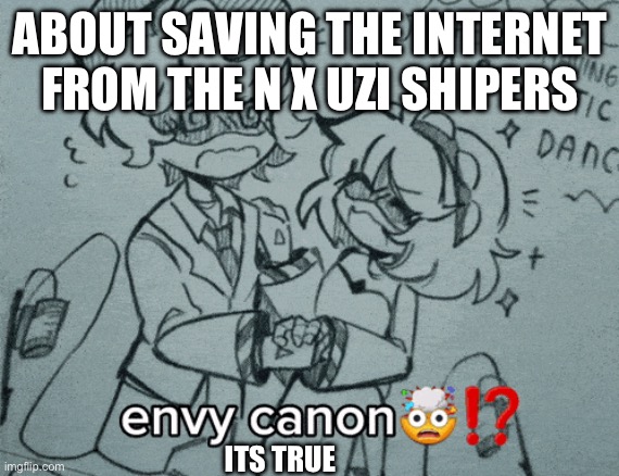 What the n x v revolution is about | ABOUT SAVING THE INTERNET FROM THE N X UZI SHIPERS; ITS TRUE | image tagged in murder drones | made w/ Imgflip meme maker