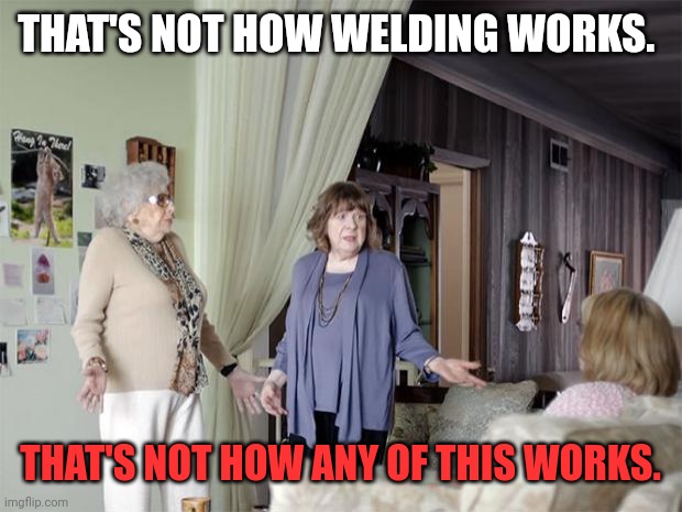 That's Not How Any Of This Works | THAT'S NOT HOW WELDING WORKS. THAT'S NOT HOW ANY OF THIS WORKS. | image tagged in that's not how any of this works | made w/ Imgflip meme maker