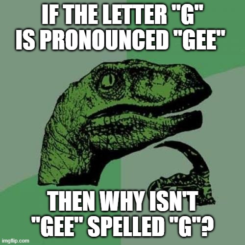 And don't get me started on the rest of the aplhabet... | IF THE LETTER "G" IS PRONOUNCED "GEE"; THEN WHY ISN'T "GEE" SPELLED "G"? | image tagged in memes,philosoraptor | made w/ Imgflip meme maker