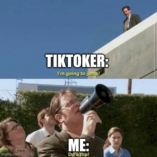 DIE | TIKTOKER:; ME: | image tagged in im going to jump do a flip | made w/ Imgflip meme maker