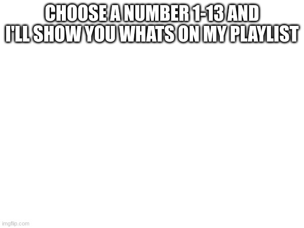 I know this has nothing to do with murder drones but no one would see it in the fun stream | CHOOSE A NUMBER 1-13 AND I'LL SHOW YOU WHATS ON MY PLAYLIST | image tagged in music,playlist | made w/ Imgflip meme maker