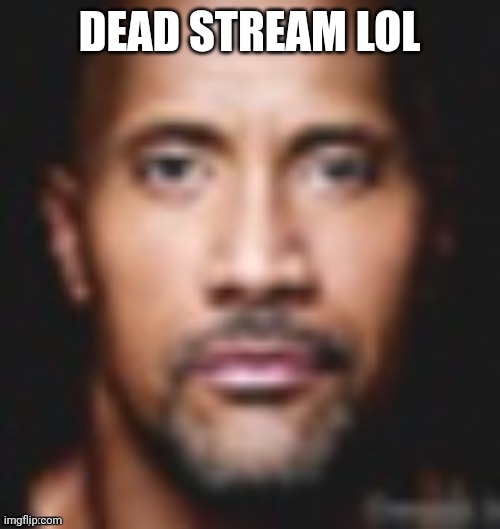 Dwayne Johnson | DEAD STREAM LOL | image tagged in dwayne johnson | made w/ Imgflip meme maker