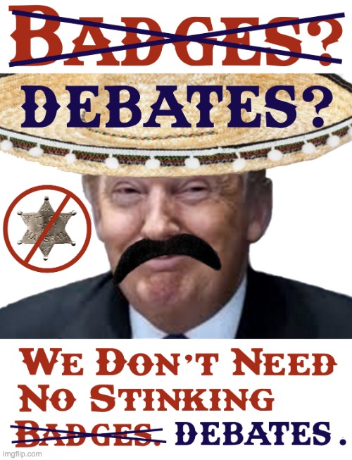 Debates We Dont Need No Stinking Debates Donald Trump meme | image tagged in debates we dont need no stinking debates donald trump meme | made w/ Imgflip meme maker