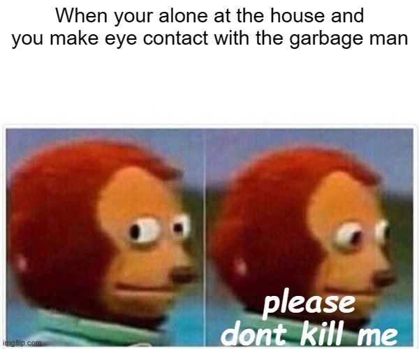 Friend gave me the idea :D | When your alone at the house and you make eye contact with the garbage man; please dont kill me | image tagged in memes,monkey puppet | made w/ Imgflip meme maker