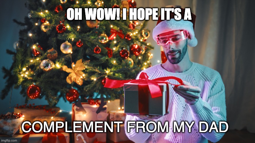 Oh wow | OH WOW! I HOPE IT'S A; COMPLEMENT FROM MY DAD | image tagged in surprise,gift | made w/ Imgflip meme maker