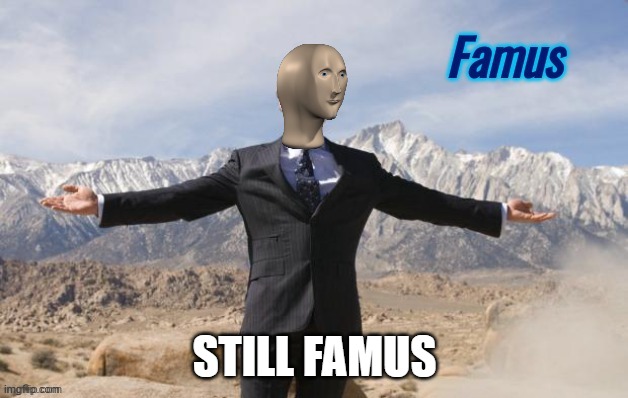 Famus | STILL FAMUS | image tagged in famus | made w/ Imgflip meme maker